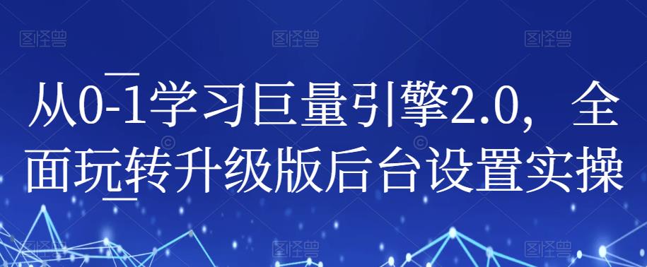 （4594期）从0-1学习巨量引擎2.0，全面玩转升级版后台设置实操