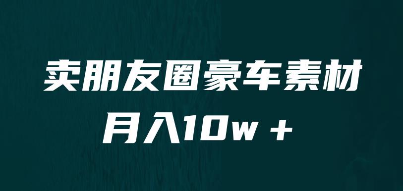 （4762期）卖朋友圈素材，月入10w＋，小众暴利的赛道，谁做谁赚钱（教程+素材）