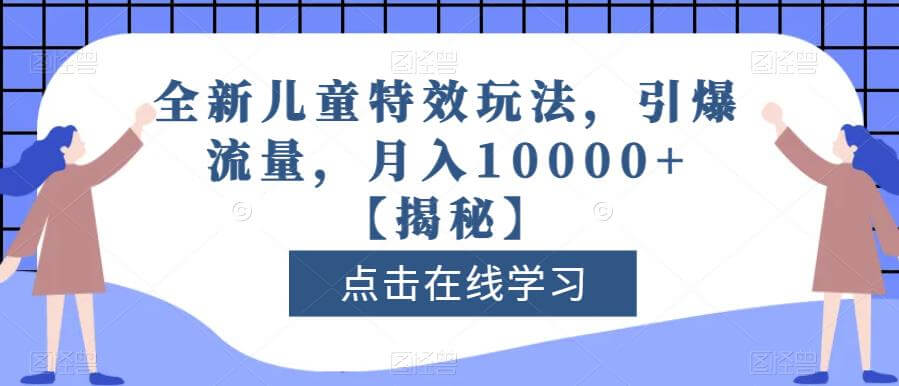 （5033期）全新儿童特效玩法，引爆流量，月入10000+【揭秘】