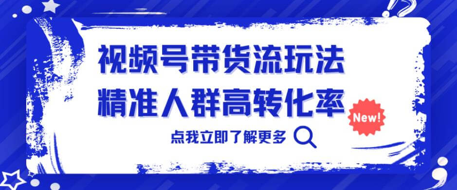 （5211期）视频号带货流玩法，精准人群高转化率，0基础也可以上手【揭秘】