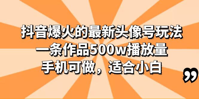 （4183期）抖音爆火的最新头像号玩法，一条作品500w播放量，手机可做，适合小白