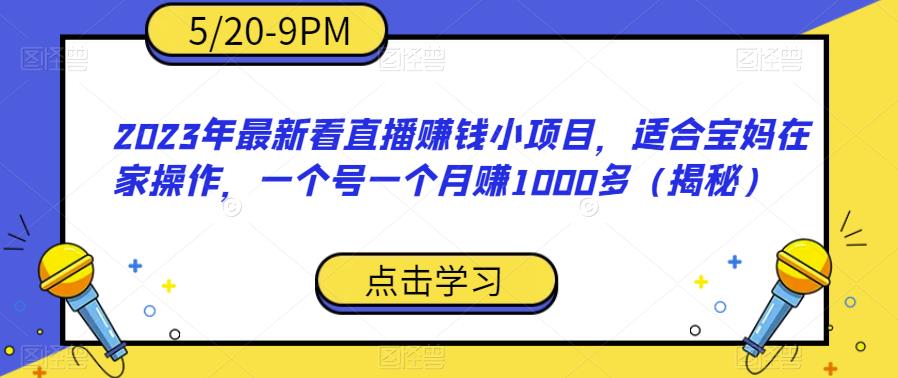 （4726期）2023年最新看直播赚钱小项目，适合宝妈在家操作，一个号一个月赚1000多（揭秘）