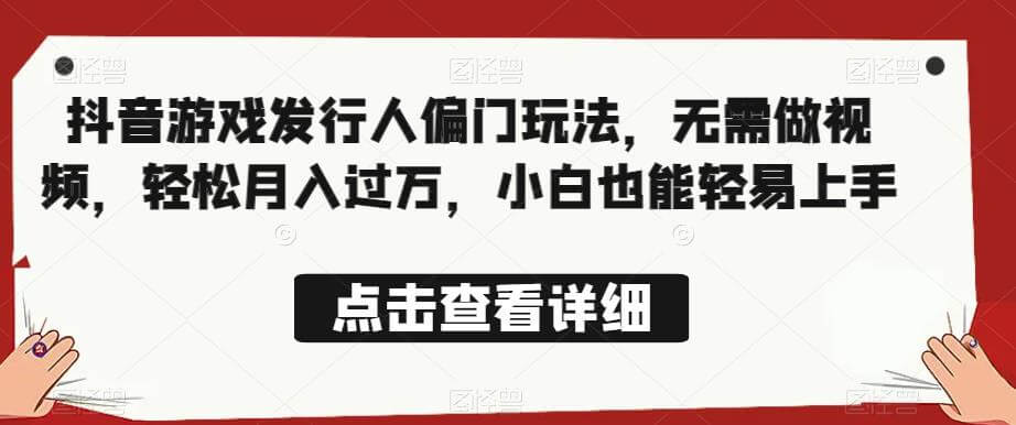 （5102期）全网首发，抖音游戏发行人偏门玩法，无需做视频，轻松月入过万，小白也能轻易上手【揭秘】