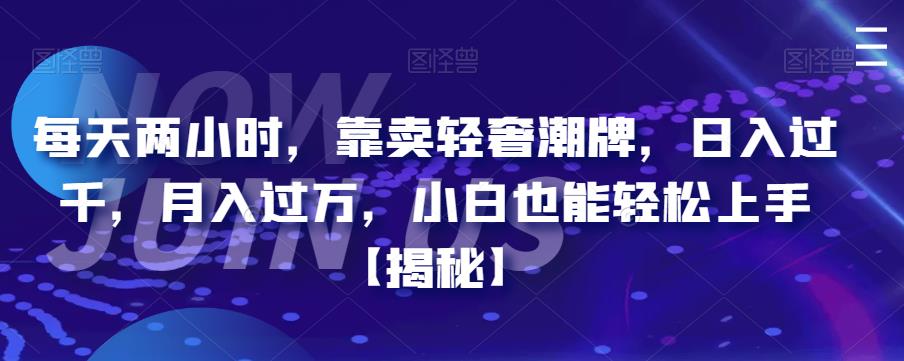 （4975期）每天两小时，靠卖轻奢潮牌，日入过千，月入过万，小白也能轻松上手【揭秘】