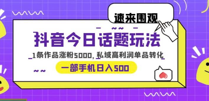 （4433期）抖音今日话题玩法，1条作品涨粉5000，私域高利润单品转化一部手机日入500【揭秘】