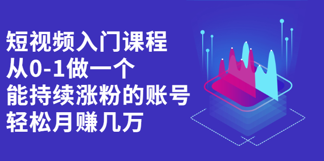 （0516期）蛋解创业·短视频入门课程，从0-1做一个能持续涨粉的账号，轻松月赚几万 短视频运营 第1张