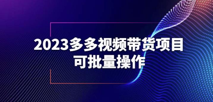 （4366期）2023多多视频带货项目，可批量操作【保姆级教学】【揭秘】