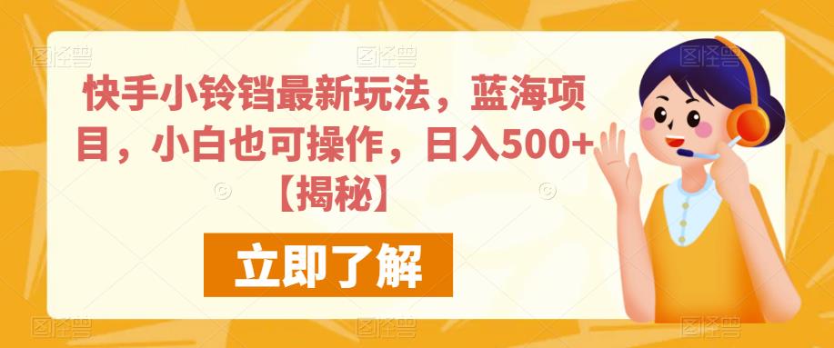 （4954期）快手小铃铛最新玩法，蓝海项目，小白也可操作，日入500+【揭秘】