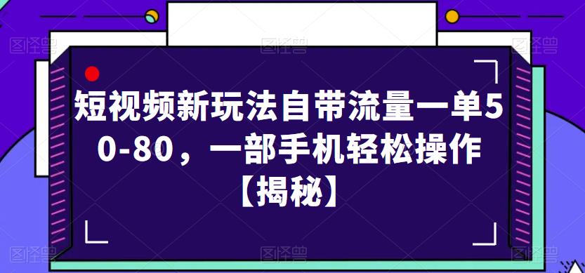 （4382期）短视频新玩法自带流量一单50-80，一部手机轻松操作【揭秘】