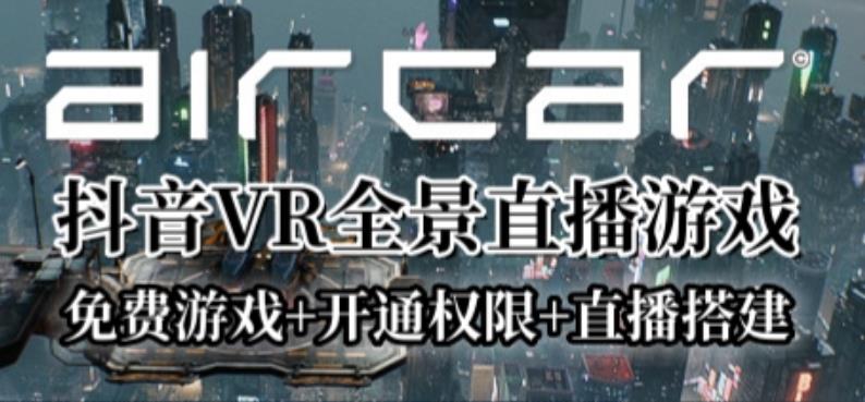 （4411期）AirCar全景直播项目2023年抖音最新最火直播玩法（兔费游戏+开通VR权限+直播间搭建指导）