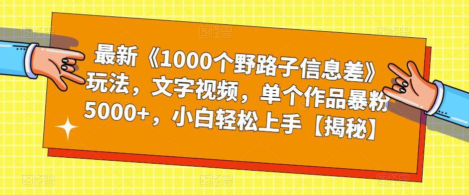 （4608期）最新《1000个野路子信息差》玩法，文字视频，单个作品暴粉5000+，小白轻松上手【揭秘】