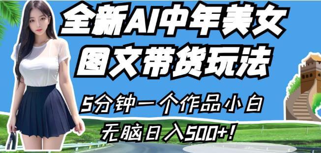 （5308期）全新AI中年美女图文带货玩法，5分钟一个作品小白无脑日入500+【揭秘】