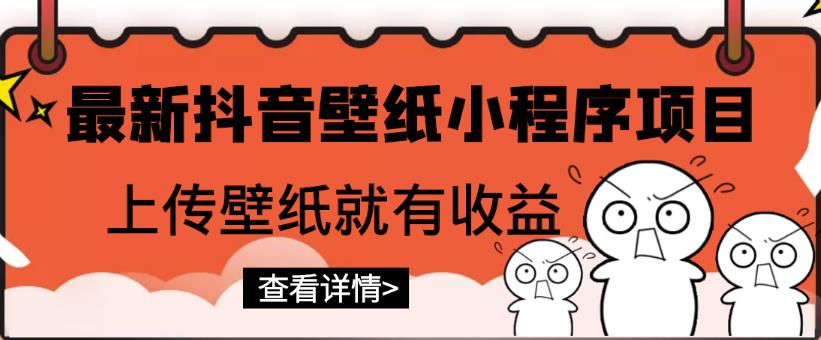 最新抖音壁纸小程序项目，上传壁纸就有收益【躺赚收益】