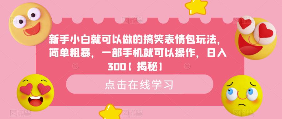 （4785期）新手小白就可以做的搞笑表情包玩法，简单粗暴，一部手机就可以操作，日入300【揭秘】