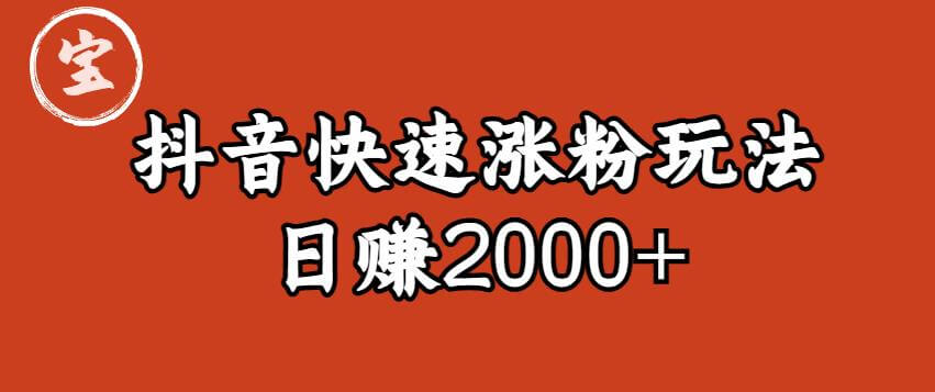 （4306期）宝哥私藏·抖音快速起号涨粉玩法（4天涨粉1千）（日赚2000+）【揭秘】