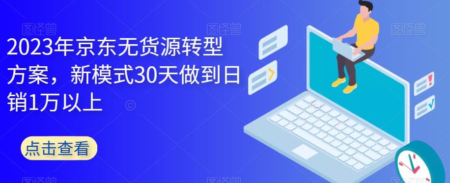 （4543期）2023年京东无货源转型方案，新模式30天做到日销1万以上