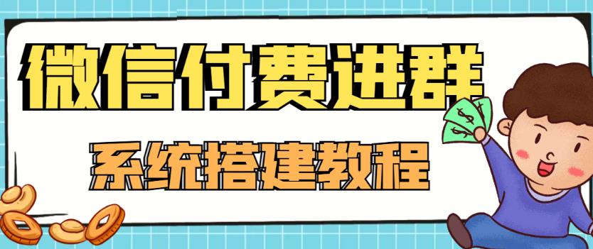 【高端精品】零基础搭建微信付费进群系统，小白一学就会（源码+教程）