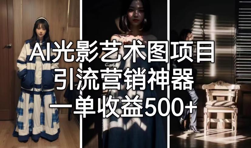 （4837期）AI光影艺术图项目，引流营销神器，一单收益500+