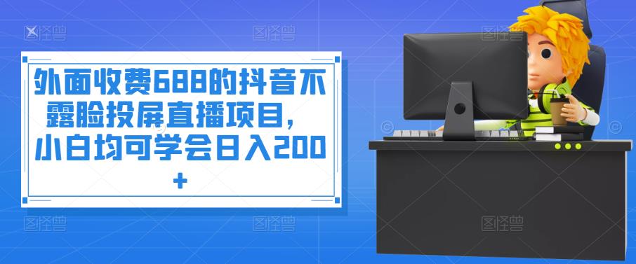 外面收费688的抖音不露脸投屏直播项目，小白均可学会日入200+