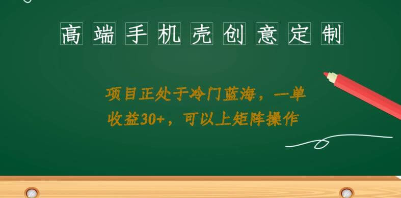 （5229期）高端手机壳创意定制，项目正处于蓝海，每单收益30+，可以上矩阵操作【揭秘】