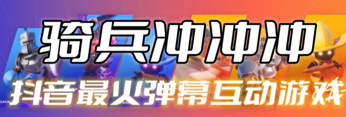 （4689期）骑兵冲冲冲–2023抖音最新最火爆弹幕互动游戏【开播教程+起号教程+对接报白等】