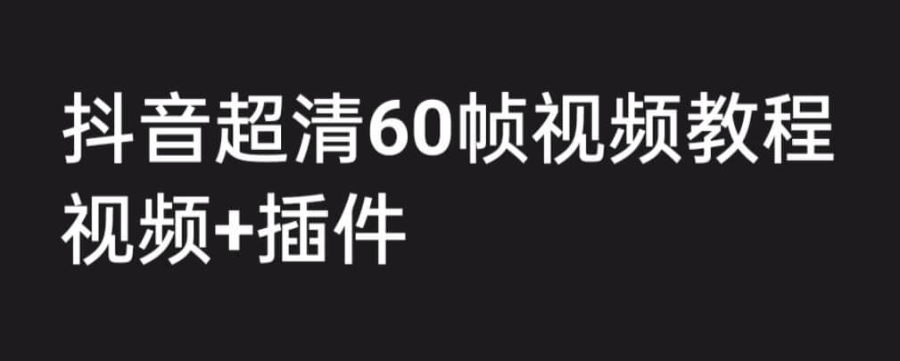 （4589期）外面收费2300的抖音高清60帧视频教程，保证你能学会如何制作视频（教程+插件）