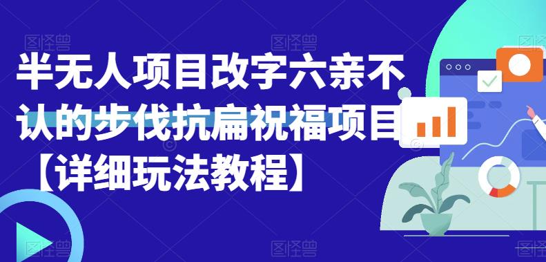 （4865期）半无人直播项目，改字六亲不认的步伐抗扁祝福项目【详细玩法教程】