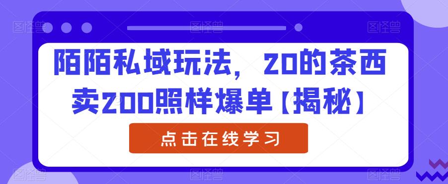 （4862期）陌陌私域玩法，20的茶西卖200照样爆单【揭秘】