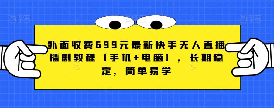 （5316期）外面收费699元最新快手无人直播播剧教程（手机+电脑），长期稳定，简单易学