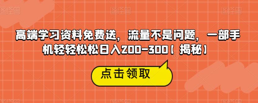 （4898期）高端学习资料免费送，流量不是问题，一部手机轻轻松松日入200-300【揭秘】