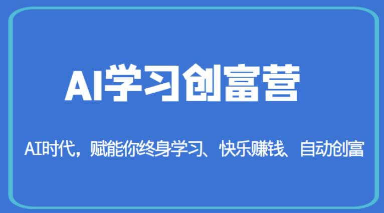 （4609期）AI学习创富营-AI时代，赋能你终身学习、快乐赚钱、自动创富