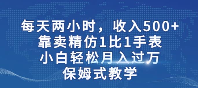 （5056期）两小时，收入500+，靠卖精仿1比1手表，小白轻松月入过万！保姆式教学