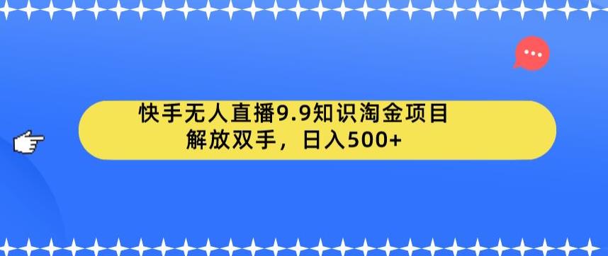 （4918期）快手无人直播9.9知识淘金项目，解放双手，日入500+【揭秘】