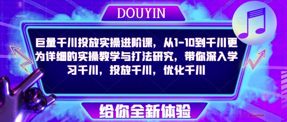 巨量千川投放实操进阶课，从1-10到千川更为详细的实操教学与打法研究，带你深入学习千川，投放千川，优化千川