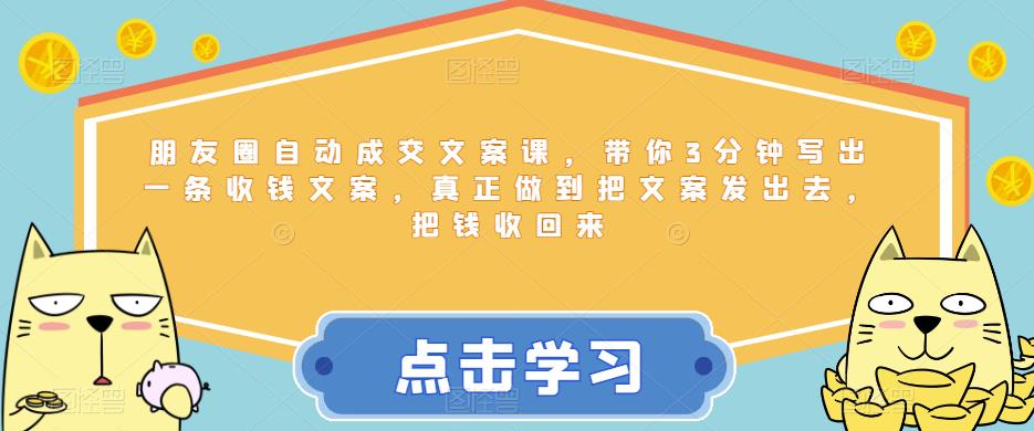 （4530期）朋友圈自动成交文案课，带你3分钟写出一条收钱文案，真正做到把文案发出去，把钱收回来