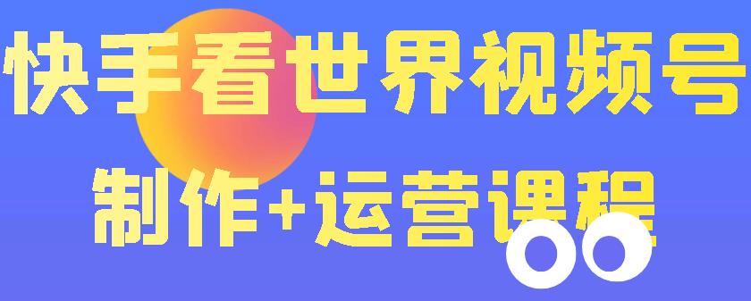 快手某主播价值199元的看世界视频号制作+运营课程，让你快速玩转快手涨粉变现