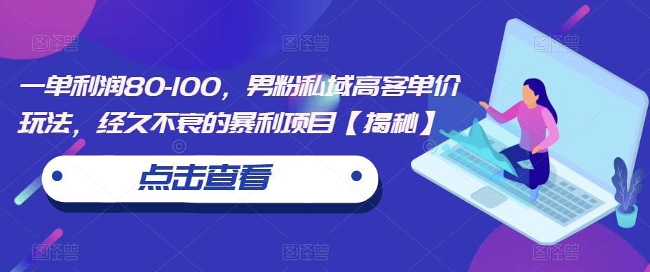 （4696期）一单利润80-100，男粉私域高客单价玩法，经久不衰的暴利项目【揭秘】