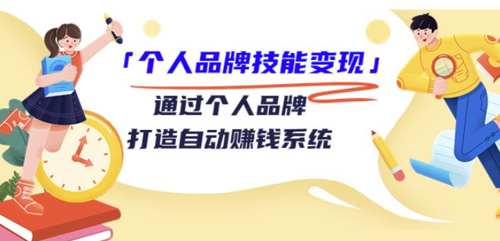 「个人品牌技能变现」通过个人品牌-打造自动赚钱系统（29节视频课程）