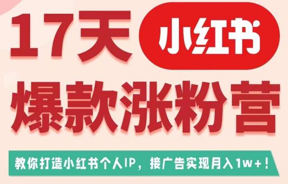 （5103期）17天小红书爆款涨粉营（广告变现方向），教你打造小红书博主IP、接广告变现的