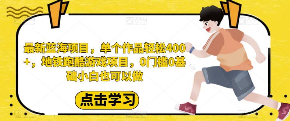 （5259期）最新蓝海项目，单个作品轻松400+，地铁跑酷游戏项目，0门槛0基础小白也可以做【揭秘】