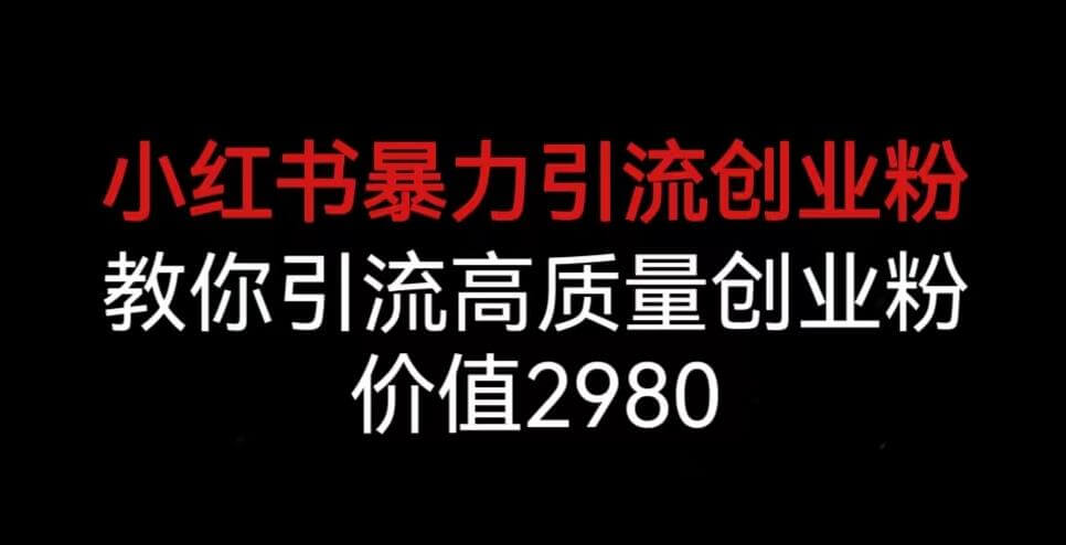 （5134期）小红书暴力引流创业粉，教你引流高质量创业粉，价值2980【揭秘】