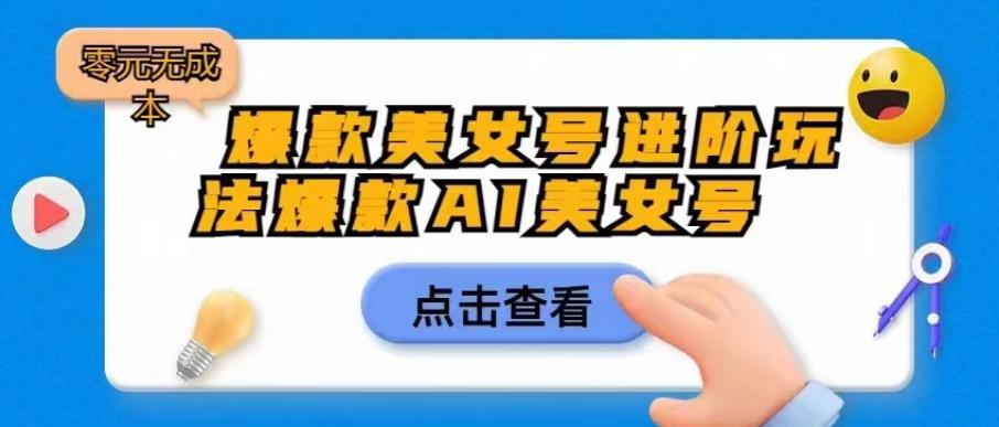 （4751期）爆款美女号进阶玩法爆款AI美女号，日入1000零元无成本【揭秘】