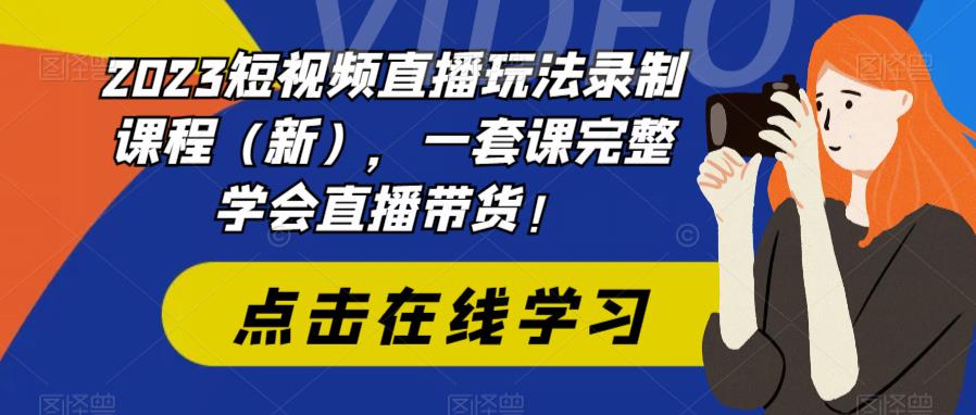 （4395期）2023短视频直播玩法录制课程（新），一套课完整学会直播带货！