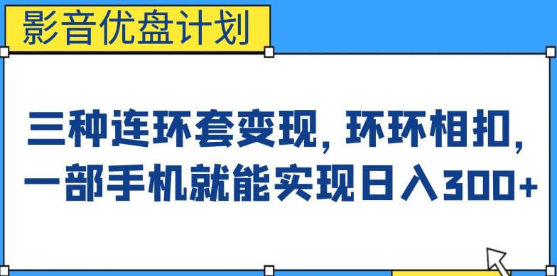 （5230期）影音优盘计划，三种连环套变现方式，环环相扣，一部手机就能实现日入300+【揭秘】