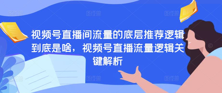 视频号直播间流量的底层推荐逻辑到底是啥，视频号直播流量逻辑关键解析