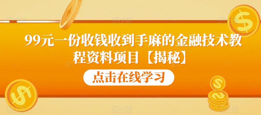 （4731期）99元一份收钱收到手麻的金融技术教程资料项目【揭秘】