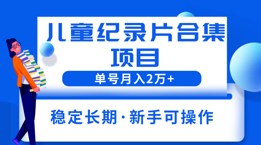 （4296期）2023儿童纪录片合集项目，单个账号轻松月入2w+