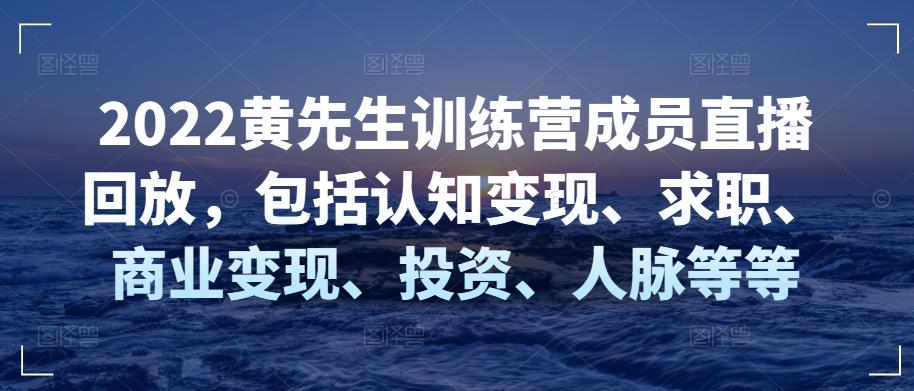 2022黄先生训练营成员直播回放，包括认知变现、求职、商业变现、投资、人脉等等