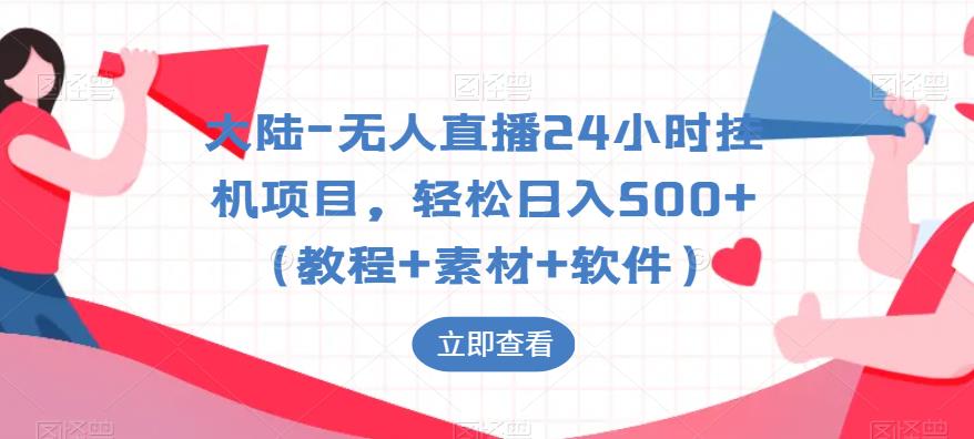 （4335期）大陆-无人直播24小时挂机项目，轻松日入500+（教程+素材+软件）