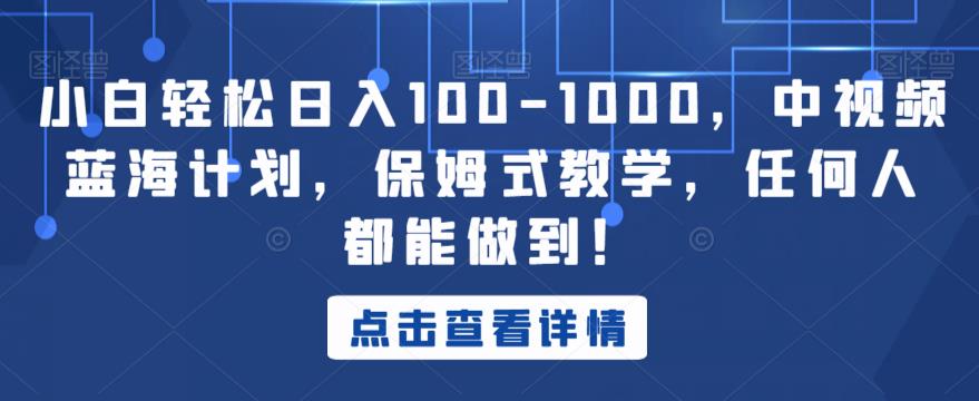 （5324期）小白轻松日入100-1000，中视频蓝海计划，保姆式教学，任何人都能做到！【揭秘】